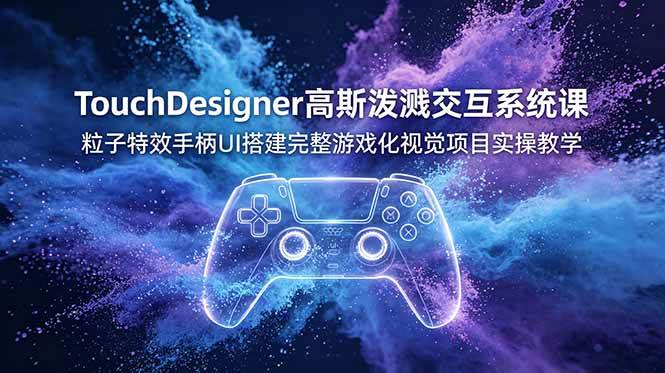 （19029期）TouchDesigner高斯泼溅交互系统课，粒子特效手柄UI搭建完整游戏化视觉项目实操教学 - 项目资源网