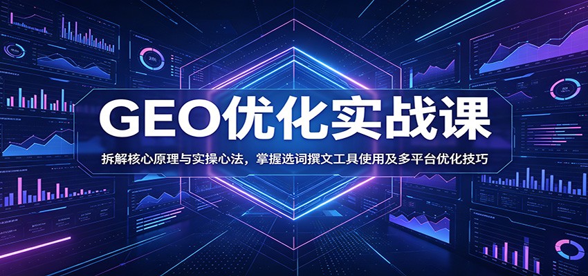 GEO优化实战课：拆解核心原理与实操心法，掌握选词撰文工具使用及多平台优化技巧 - 项目资源网
