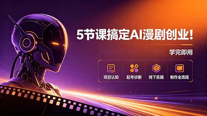 （18967期）5节课搞定AI漫剧创业！项目认知+起号诊断+线下实操+制作全流程，学完即用 - 项目资源网