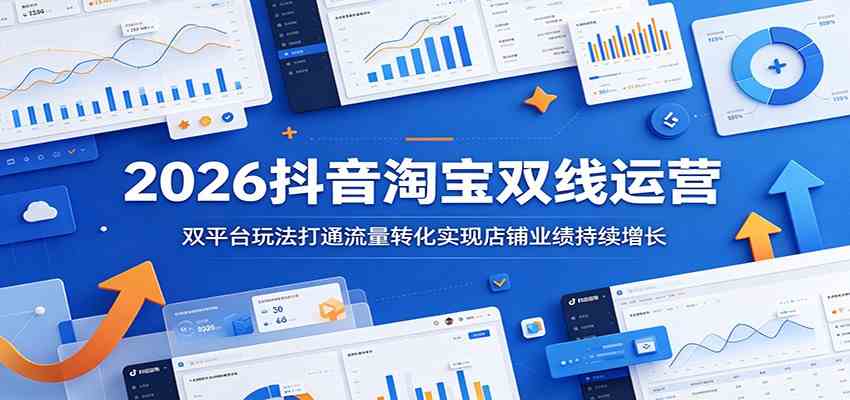 2026抖音淘宝双线运营：双平台玩法打通流量转化实现店铺业绩持续增长 - 项目资源网