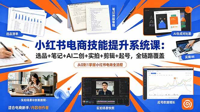 （18947期）小红书电商技能提升系统课：选品+笔记+AI二创+实拍+剪辑+起号，全链路覆盖 - 项目资源网