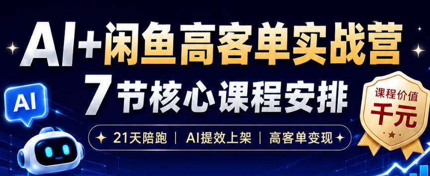 AI+闲鱼高客单实战营，AI提效上架，高客单变现，一台电脑，一部手机，零囤货，15天卖了14W+ - 项目资源网