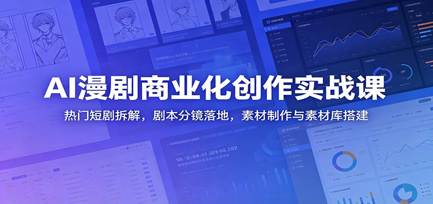 AI漫剧商业化创作实战课：热门短剧拆解，剧本分镜落地，素材制作与素材库搭建 - 项目资源网