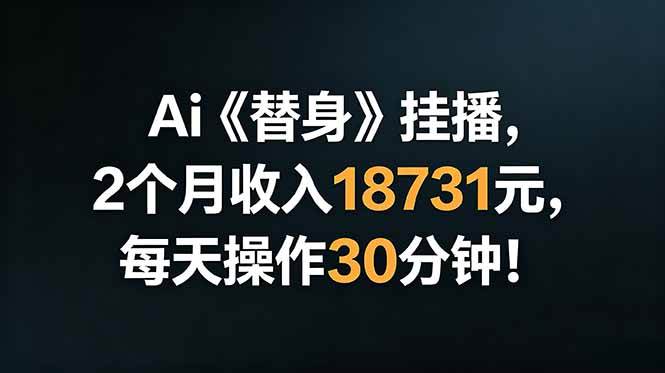 （18956期）Ai替身挂播，2个月收入18731元，每天操作30分钟！ - 项目资源网