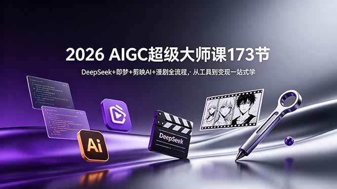 （18975期）2026 AIGC超级大师课173节：DeepSeek+即梦+剪映AI+漫剧全流程，从工具到变现一站式学 - 项目资源网
