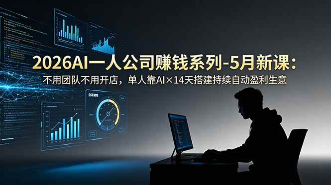 （18990期）2026AI一人公司（OPC）赚钱系列-5月新课：不用团队不用开店，单人靠AI×14天搭建持续自动盈利生意 - 项目资源网