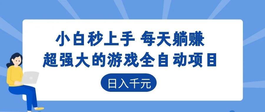 （18897期）超强大的游戏全自动项目，日入1000+，小白秒上手，每天躺赚！ - 项目资源网
