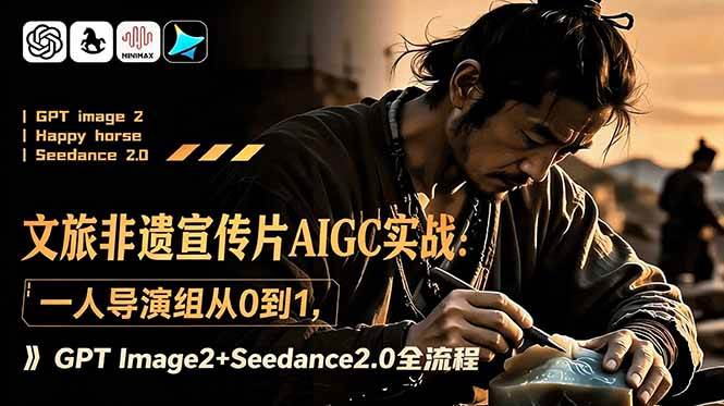 （18925期）文旅非遗宣传片AIGC实战：一人导演组从0到1，GPT Image2+Seedance2.0全流程 - 项目资源网