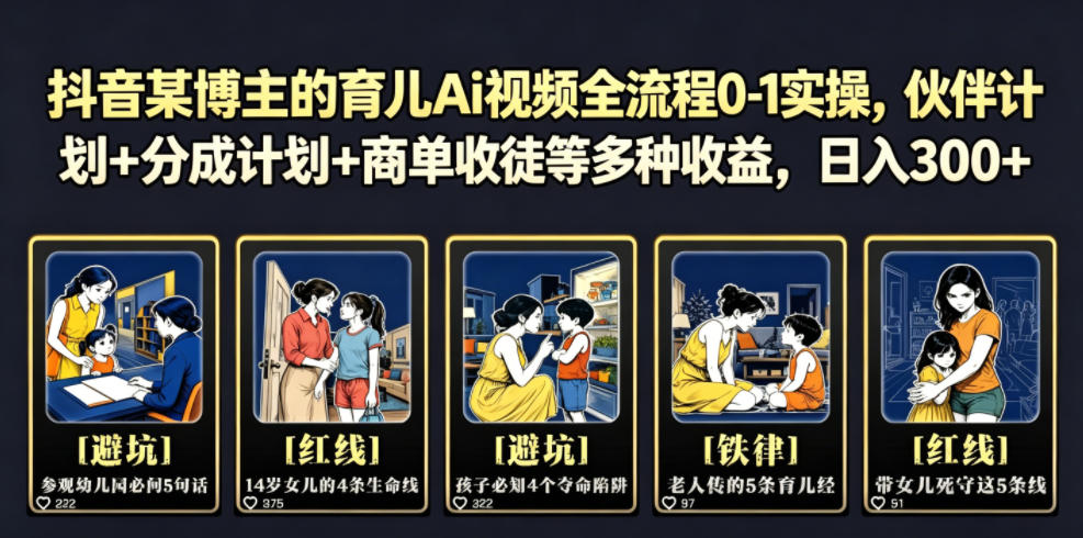 抖音某博主的育儿Ai视频全流程0-1实操，伙伴计划+分成计划+商单收徒等多种收益，日入300+ - 项目资源网