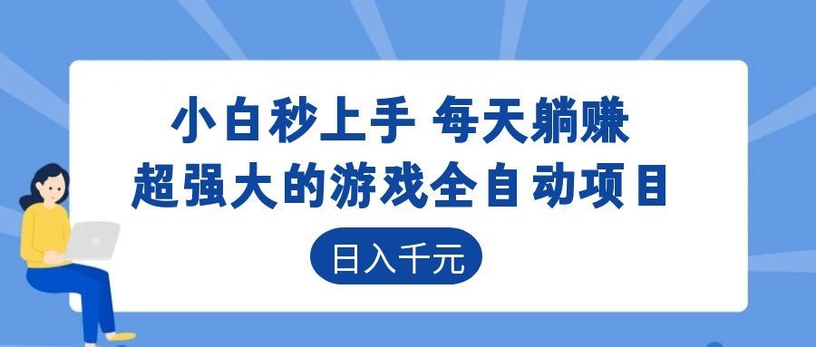 超强大的游戏全自动项目，日入1000+，小白秒上手，每天躺赚！ - 项目资源网