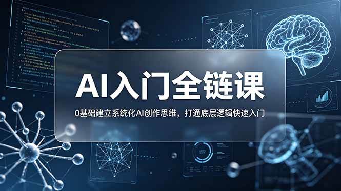 （18996期）不止提示词：AI入门全链课，0基础建立系统化AI创作思维，打通底层逻辑快速入门 - 项目资源网